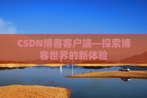 CSDN博客客户端—探索博客世界的新体验 CSDN博客客户端—探索博客世界的新体验